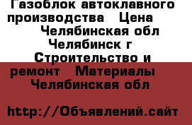 Газоблок автоклавного производства › Цена ­ 3 350 - Челябинская обл., Челябинск г. Строительство и ремонт » Материалы   . Челябинская обл.